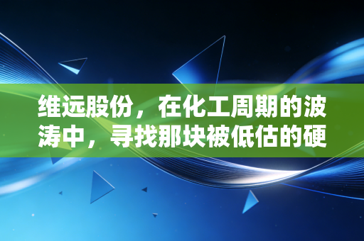 维远股份,在化工周期的波涛中,寻找那块被低估的硬骨头