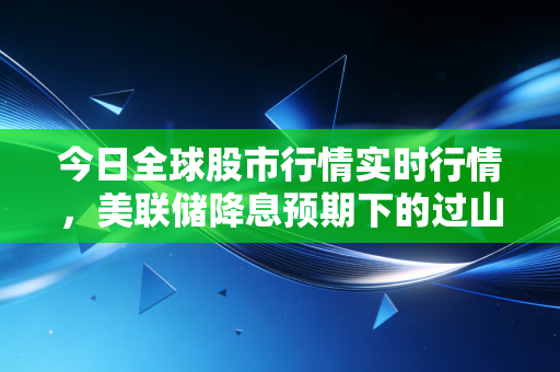 今日全球股市行情实时行情,美联储降息预期下的过山车与AI狂欢的冷思考