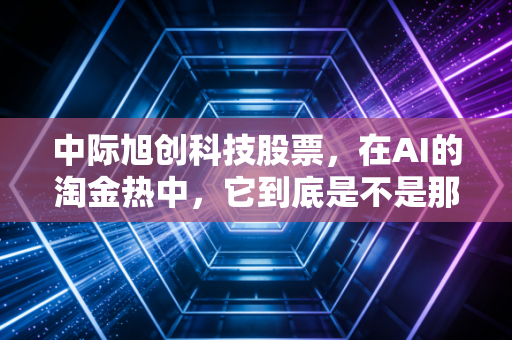 中际旭创科技股票，在AI的淘金热中，它到底是不是那个最稳的卖铲人？