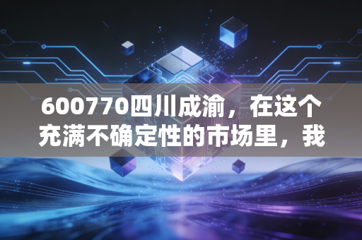 600770四川成渝,在这个充满不确定性的市场里,我为何偏爱这只收租的现金奶牛?