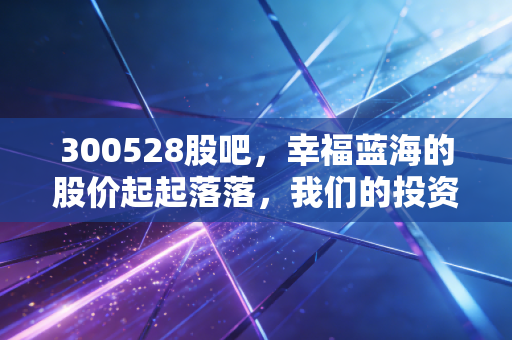 300528股吧，幸福蓝海的股价起起落落，我们的投资焦虑到底来自哪里？