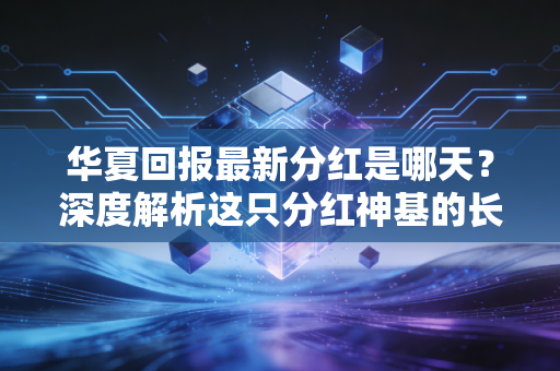 华夏回报最新分红是哪天？深度解析这只分红神基的长期主义密码