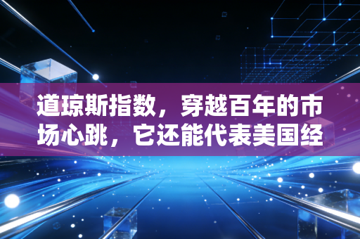 道琼斯指数，穿越百年的市场心跳，它还能代表美国经济吗？
