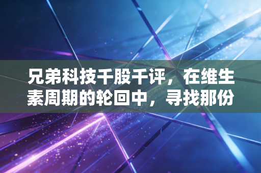 兄弟科技千股千评，在维生素周期的轮回中，寻找那份兄弟般的可靠收益
