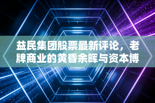 益民集团股票最新评论，老牌商业的黄昏余晖与资本博弈下的隐秘期待