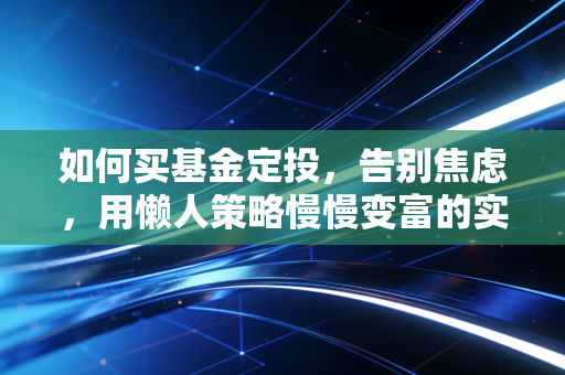 如何买基金定投，告别焦虑，用懒人策略慢慢变富的实战指南
