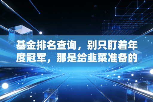 基金排名查询，别只盯着年度冠军，那是给韭菜准备的诱饵