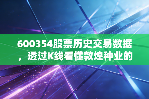 600354股票历史交易数据，透过K线看懂敦煌种业的二十年风雨与农业投资的冷思考
