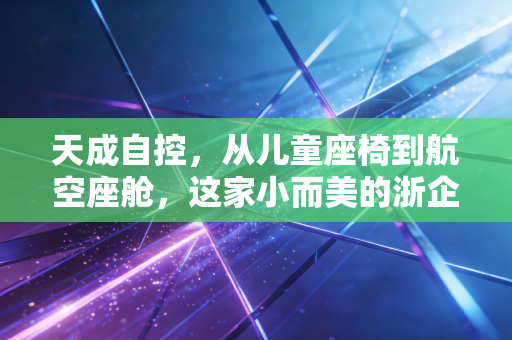 天成自控，从儿童座椅到航空座舱，这家小而美的浙企能否撑起千亿梦想？