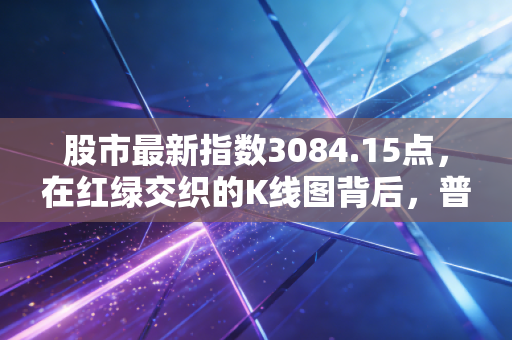 股市最新指数3084.15点，在红绿交织的K线图背后，普通人该如何守住自己的财富？