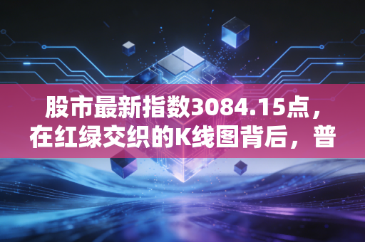股市最新指数3084.15点,在红绿交织的K线图背后,普通人该如何守住自己的财富?