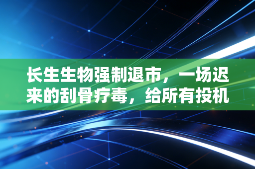 长生生物强制退市，一场迟来的刮骨疗毒，给所有投机者敲响了丧钟