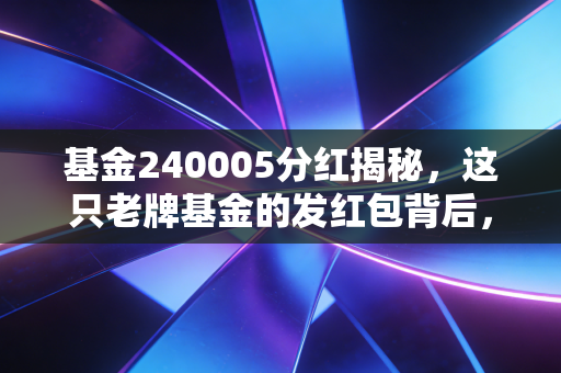 基金240005分红揭秘，这只老牌基金的发红包背后，藏着怎样的投资哲学？