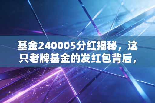 基金240005分红揭秘，这只老牌基金的发红包背后，藏着怎样的投资哲学？