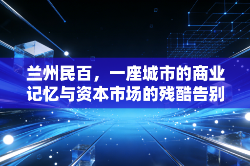兰州民百，一座城市的商业记忆与资本市场的残酷告别