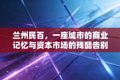 兰州民百，一座城市的商业记忆与资本市场的残酷告别