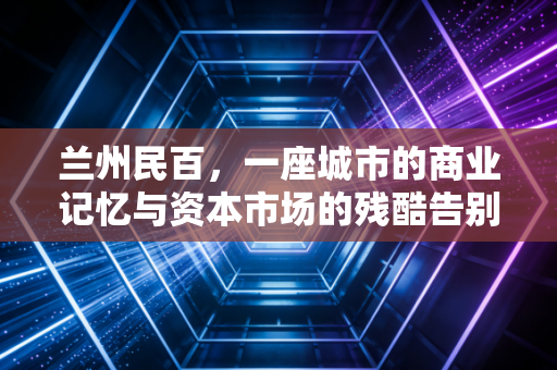 兰州民百，一座城市的商业记忆与资本市场的残酷告别