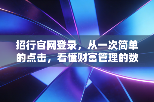 招行官网登录，从一次简单的点击，看懂财富管理的数字化进阶与安全焦虑