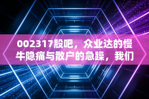 002317股吧，众业达的慢牛隐痛与散户的急躁，我们到底在期待什么？