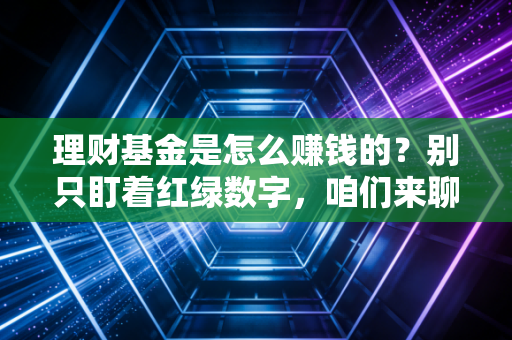理财基金是怎么赚钱的?别只盯着红绿数字,咱们来聊聊背后的生财之道