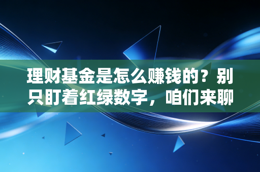 理财基金是怎么赚钱的?别只盯着红绿数字,咱们来聊聊背后的生财之道