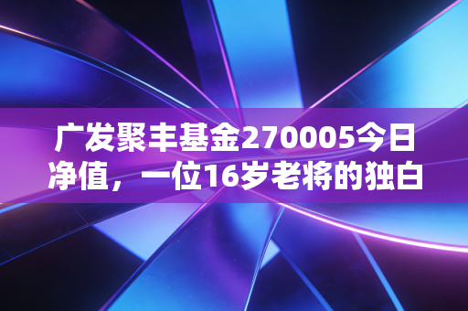 广发聚丰基金270005今日净值，一位16岁老将的独白，在震荡市中我们该如何自处？