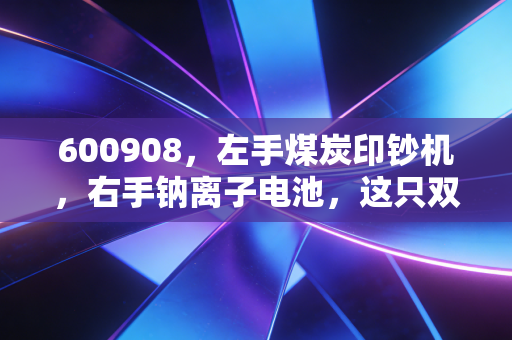 600908，左手煤炭印钞机，右手钠离子电池，这只双轮驱动的票值得长拿吗？