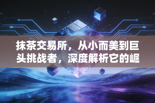 抹茶交易所,从小而美到巨头挑战者,深度解析它的崛起与散户生存之道