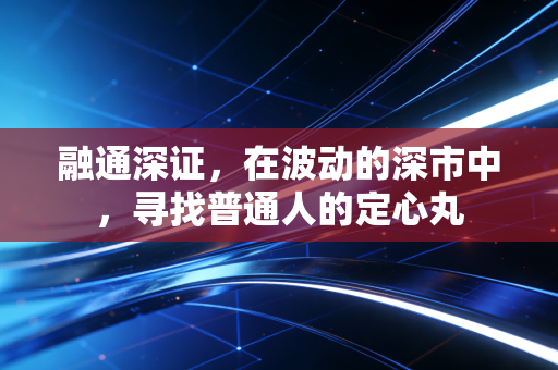 融通深证，在波动的深市中，寻找普通人的定心丸