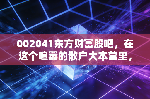 002041东方财富股吧，在这个喧嚣的散户大本营里，我们究竟在寻找什么？