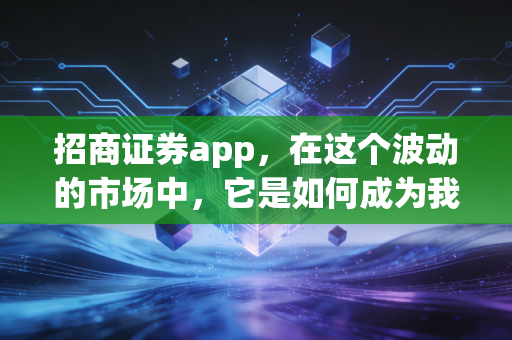 招商证券app，在这个波动的市场中，它是如何成为我的投资外脑的？