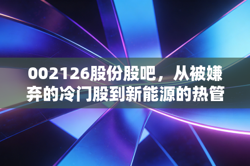 002126股份股吧，从被嫌弃的冷门股到新能源的热管理，我们经历了什么？