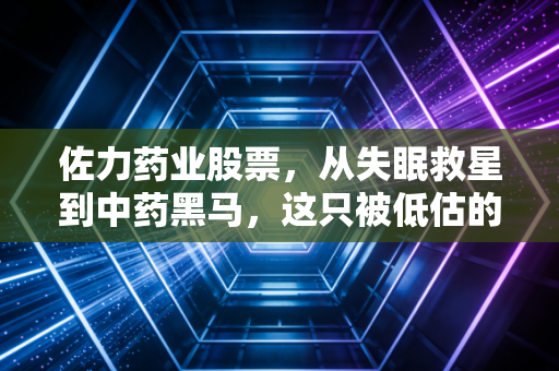 佐力药业股票，从失眠救星到中药黑马，这只被低估的潜力股到底值不值得长期持有？
