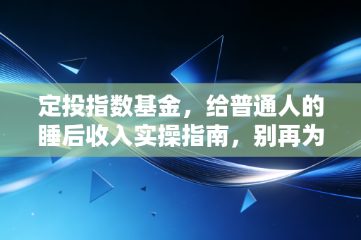 定投指数基金,给普通人的睡后收入实操指南,别再为钱焦虑了