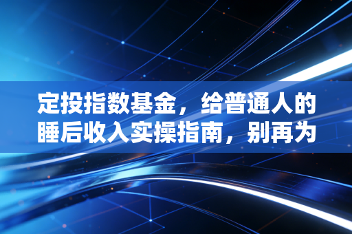 定投指数基金，给普通人的睡后收入实操指南，别再为钱焦虑了