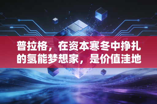 普拉格，在资本寒冬中挣扎的氢能梦想家，是价值洼地还是价值陷阱？