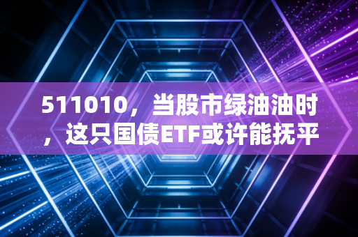 511010，当股市绿油油时，这只国债ETF或许能抚平你焦虑的内心