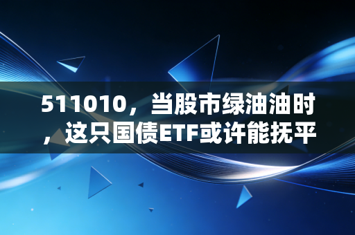 511010，当股市绿油油时，这只国债ETF或许能抚平你焦虑的内心