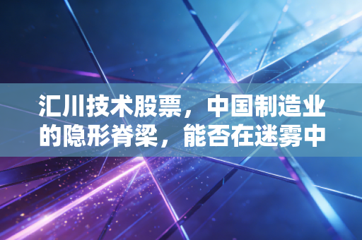 汇川技术股票，中国制造业的隐形脊梁，能否在迷雾中走出独立行情？