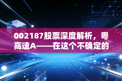 002187股票深度解析，粤高速A——在这个不确定的时代，我们是否需要一座收费站？