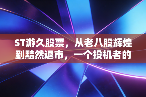ST游久股票，从老八股辉煌到黯然退市，一个投机者的警世恒言
