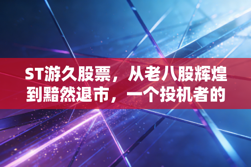 ST游久股票，从老八股辉煌到黯然退市，一个投机者的警世恒言