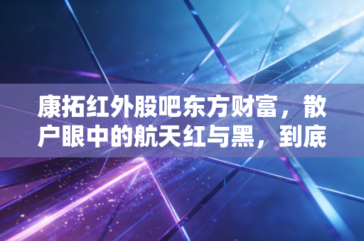 康拓红外股吧东方财富，散户眼中的航天红与黑，到底值不值得守候？