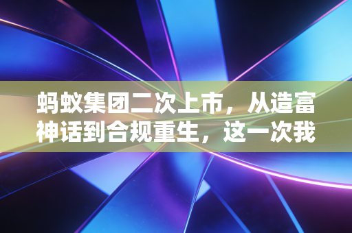 蚂蚁集团二次上市，从造富神话到合规重生，这一次我们该如何理性看待？