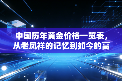 中国历年黄金价格一览表，从老凤祥的记忆到如今的高不可攀，黄金还值得买吗？