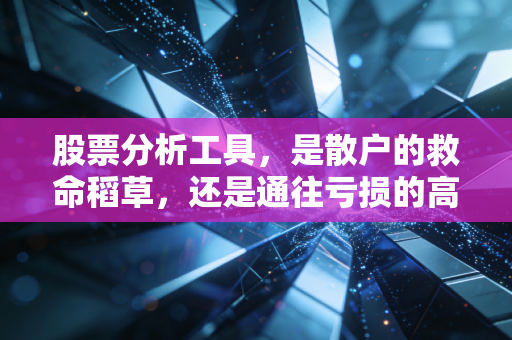 股票分析工具，是散户的救命稻草，还是通往亏损的高科技陷阱？