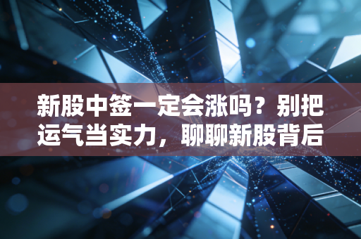 新股中签一定会涨吗？别把运气当实力，聊聊新股背后的那些坑与机会