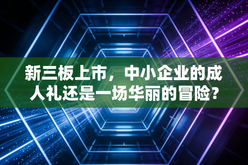 新三板上市，中小企业的成人礼还是一场华丽的冒险？