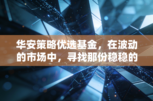 华安策略优选基金，在波动的市场中，寻找那份稳稳的幸福