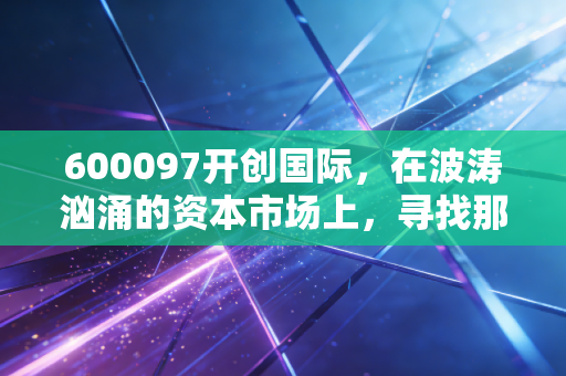 600097开创国际，在波涛汹涌的资本市场上，寻找那座稳健的海上粮仓